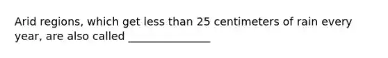 Arid regions, which get <a href='https://www.questionai.com/knowledge/k7BtlYpAMX-less-than' class='anchor-knowledge'>less than</a> 25 centimeters of rain every year, are also called _______________