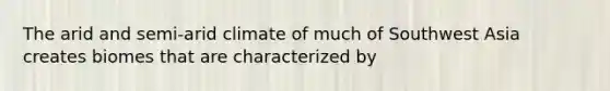 The arid and semi-arid climate of much of Southwest Asia creates biomes that are characterized by