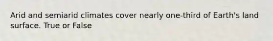 Arid and semiarid climates cover nearly one-third of Earth's land surface. True or False
