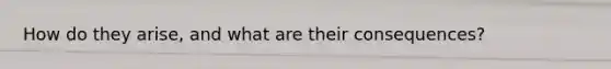 How do they arise, and what are their consequences?