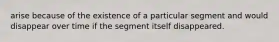 arise because of the existence of a particular segment and would disappear over time if the segment itself disappeared.