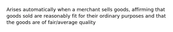 Arises automatically when a merchant sells goods, affirming that goods sold are reasonably fit for their ordinary purposes and that the goods are of fair/average quality