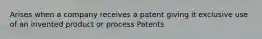 Arises when a company receives a patent giving it exclusive use of an invented product or process Patents