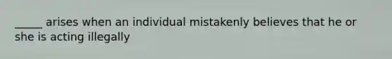 _____ arises when an individual mistakenly believes that he or she is acting illegally