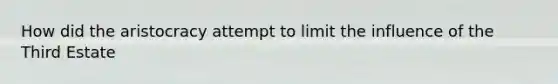 How did the aristocracy attempt to limit the influence of the Third Estate