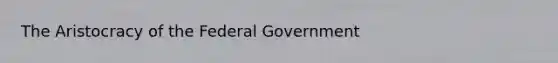 The Aristocracy of the Federal Government