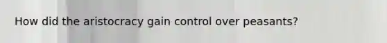 How did the aristocracy gain control over peasants?