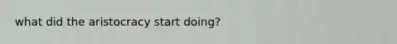 what did the aristocracy start doing?