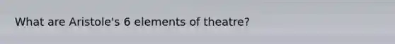 What are Aristole's 6 elements of theatre?