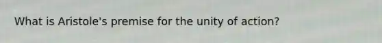 What is Aristole's premise for the unity of action?