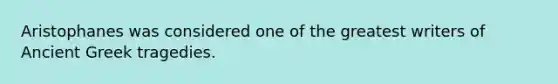 Aristophanes was considered one of the greatest writers of Ancient Greek tragedies.