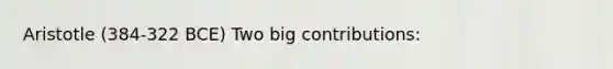 Aristotle (384-322 BCE) Two big contributions: