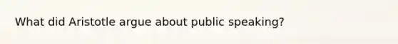 What did Aristotle argue about public speaking?