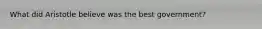 What did Aristotle believe was the best government?