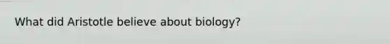 What did Aristotle believe about biology?