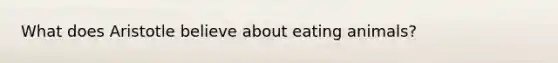 What does Aristotle believe about eating animals?