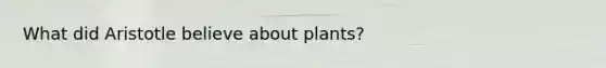 What did Aristotle believe about plants?