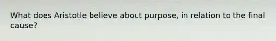 What does Aristotle believe about purpose, in relation to the final cause?