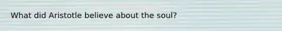 What did Aristotle believe about the soul?
