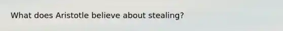 What does Aristotle believe about stealing?