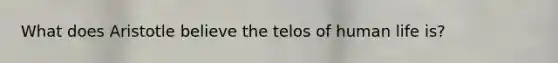 What does Aristotle believe the telos of human life is?