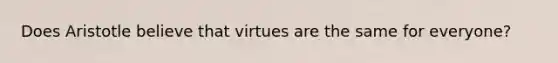 Does Aristotle believe that virtues are the same for everyone?