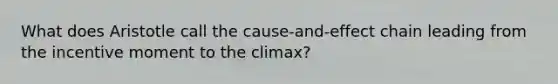 What does Aristotle call the cause-and-effect chain leading from the incentive moment to the climax?