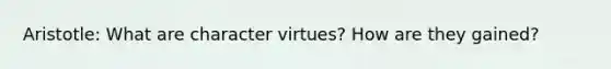 Aristotle: What are character virtues? How are they gained?