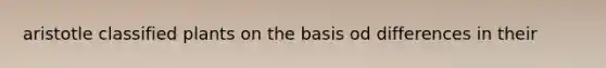 aristotle classified plants on the basis od differences in their
