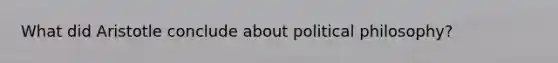 What did Aristotle conclude about political philosophy?
