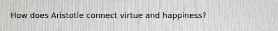 How does Aristotle connect virtue and happiness?