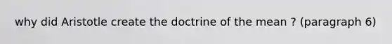 why did Aristotle create the doctrine of the mean ? (paragraph 6)