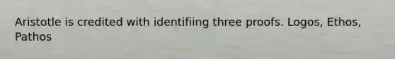 Aristotle is credited with identifiing three proofs. Logos, Ethos, Pathos