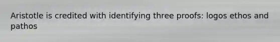 Aristotle is credited with identifying three proofs: logos ethos and pathos