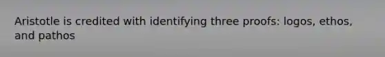 Aristotle is credited with identifying three proofs: logos, ethos, and pathos