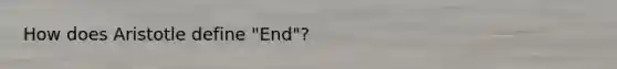 How does Aristotle define "End"?