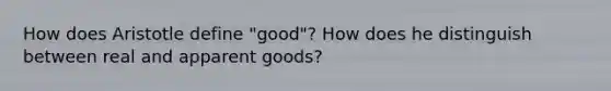 How does Aristotle define "good"? How does he distinguish between real and apparent goods?