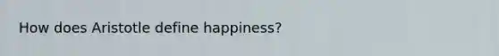 How does Aristotle define happiness?