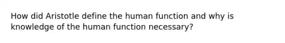 How did Aristotle define the human function and why is knowledge of the human function necessary?