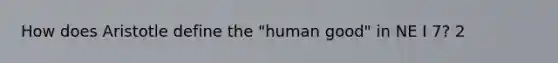 How does Aristotle define the "human good" in NE I 7? 2