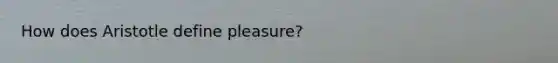 How does Aristotle define pleasure?