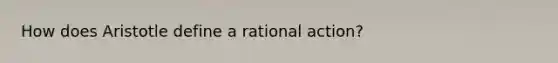 How does Aristotle define a rational action?