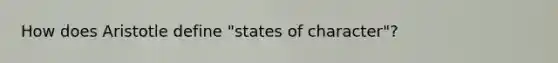 How does Aristotle define "states of character"?