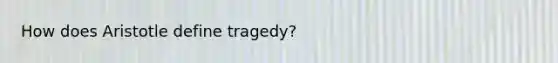 How does Aristotle define tragedy?