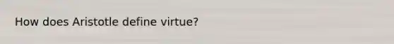 How does Aristotle define virtue?