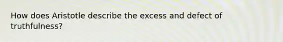 How does Aristotle describe the excess and defect of truthfulness?
