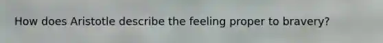 How does Aristotle describe the feeling proper to bravery?