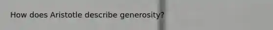 How does Aristotle describe generosity?