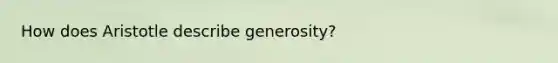 How does Aristotle describe generosity?