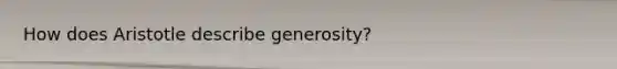 How does Aristotle describe generosity?